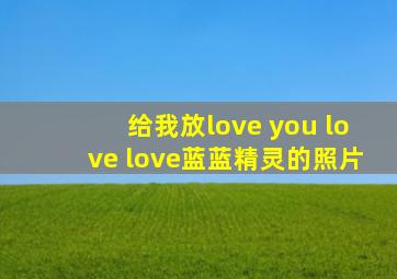 给我放love you love love蓝蓝精灵的照片